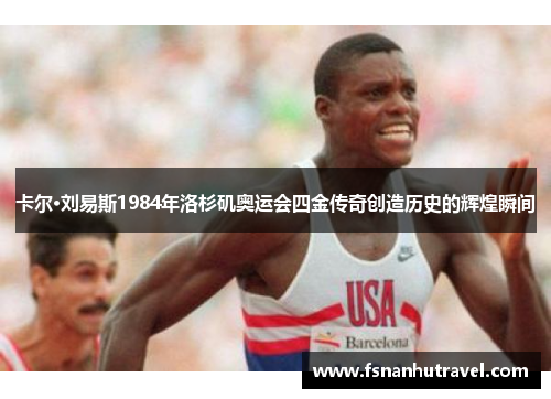 卡尔·刘易斯1984年洛杉矶奥运会四金传奇创造历史的辉煌瞬间