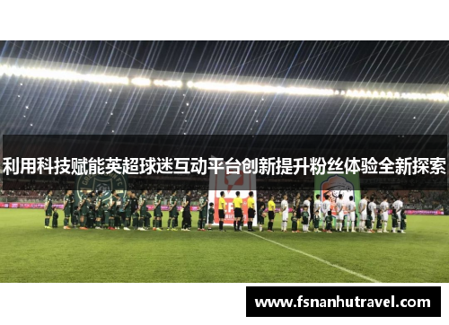 利用科技赋能英超球迷互动平台创新提升粉丝体验全新探索