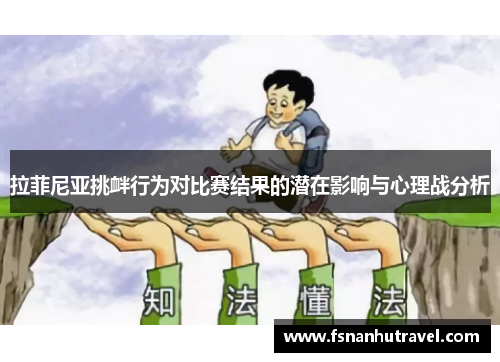 拉菲尼亚挑衅行为对比赛结果的潜在影响与心理战分析