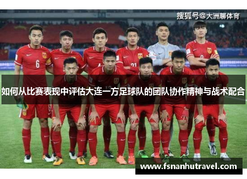 如何从比赛表现中评估大连一方足球队的团队协作精神与战术配合