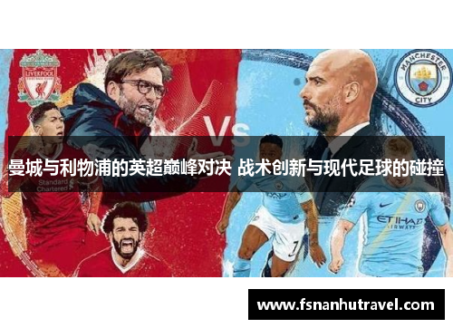 曼城与利物浦的英超巅峰对决 战术创新与现代足球的碰撞