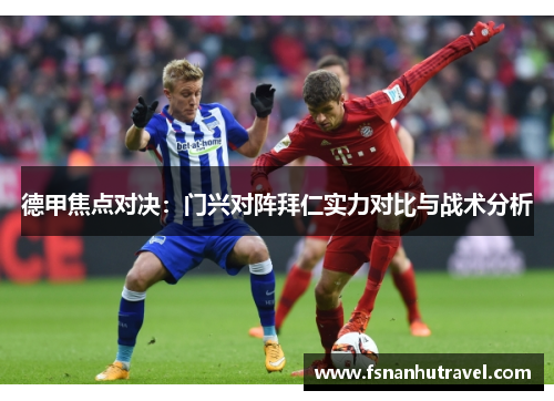 德甲焦点对决：门兴对阵拜仁实力对比与战术分析