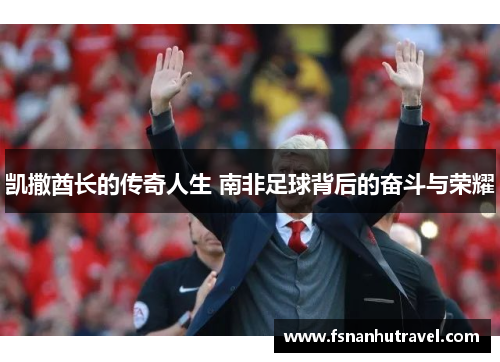 凯撒酋长的传奇人生 南非足球背后的奋斗与荣耀