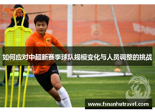 如何应对中超新赛季球队规模变化与人员调整的挑战