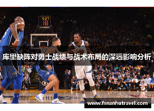 库里缺阵对勇士战绩与战术布局的深远影响分析