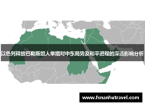 以色列释放巴勒斯坦人举措对中东局势及和平进程的深远影响分析