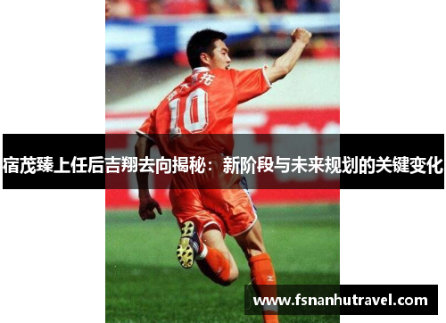 宿茂臻上任后吉翔去向揭秘：新阶段与未来规划的关键变化