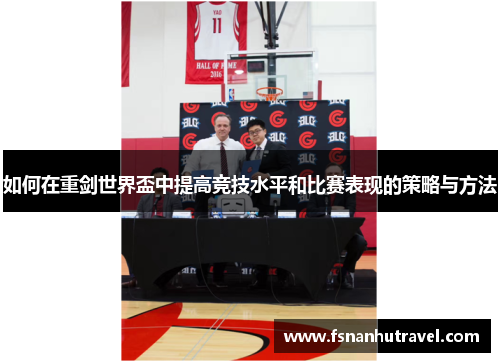 如何在重剑世界盃中提高竞技水平和比赛表现的策略与方法