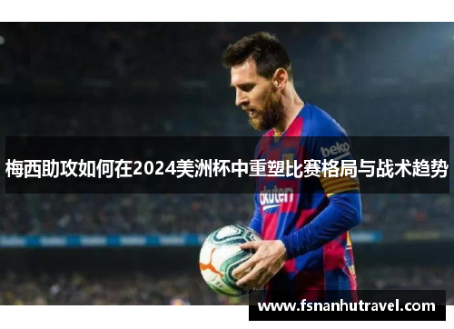 梅西助攻如何在2024美洲杯中重塑比赛格局与战术趋势