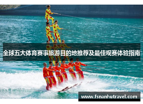 全球五大体育赛事旅游目的地推荐及最佳观赛体验指南