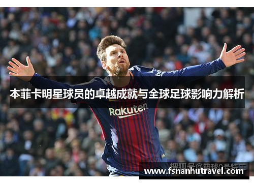 本菲卡明星球员的卓越成就与全球足球影响力解析