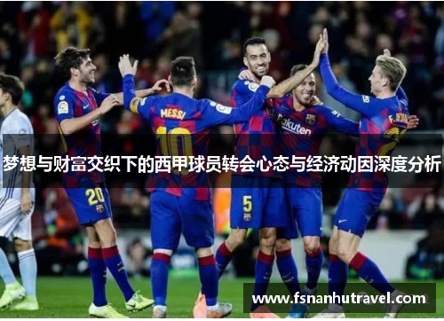 梦想与财富交织下的西甲球员转会心态与经济动因深度分析