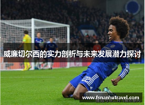 威廉切尔西的实力剖析与未来发展潜力探讨