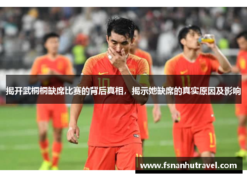 揭开武桐桐缺席比赛的背后真相，揭示她缺席的真实原因及影响