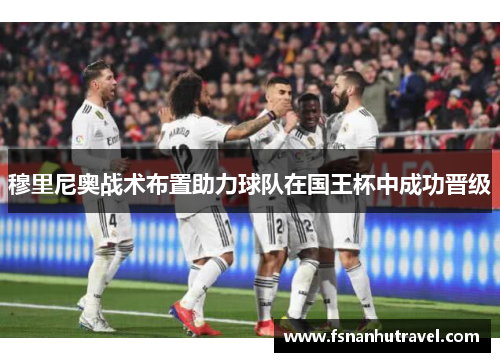 穆里尼奥战术布置助力球队在国王杯中成功晋级