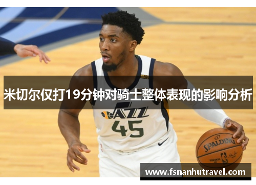 米切尔仅打19分钟对骑士整体表现的影响分析