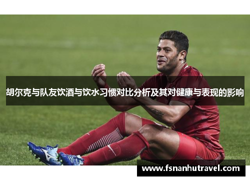胡尔克与队友饮酒与饮水习惯对比分析及其对健康与表现的影响