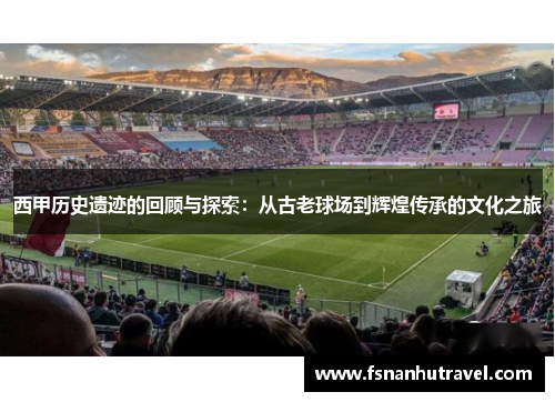 西甲历史遗迹的回顾与探索：从古老球场到辉煌传承的文化之旅