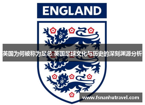 英国为何被称为足总 英国足球文化与历史的深刻渊源分析