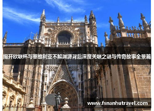 揭开欧联杯与塞维利亚不解渊源背后深度关联之谜与传奇故事全景篇 揭开欧联杯与塞维利亚不解渊源背后深度关联之谜与传奇故事全景篇