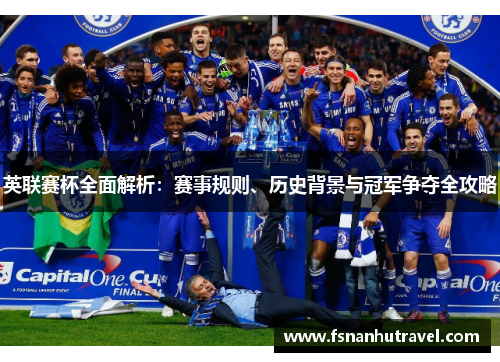 英联赛杯全面解析:赛事规则、历史背景与冠军争夺全攻略 英联赛杯全面解析:赛事规则、历史背景与冠军争夺全攻略