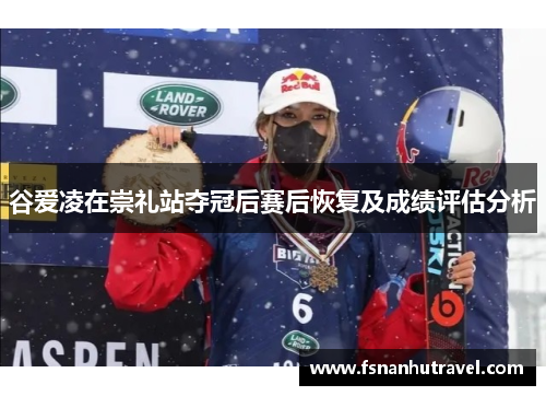 谷爱凌在崇礼站夺冠后赛后恢复及成绩评估分析