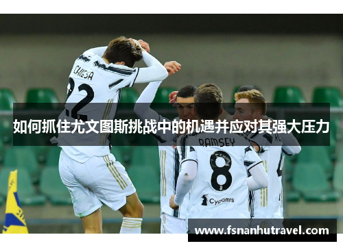 如何抓住尤文图斯挑战中的机遇并应对其强大压力